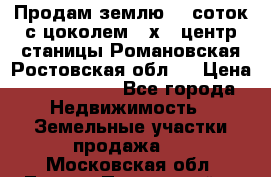 Продам землю  5 соток с цоколем 9 х12 центр станицы Романовская Ростовская обл.  › Цена ­ 1 200 000 - Все города Недвижимость » Земельные участки продажа   . Московская обл.,Лосино-Петровский г.